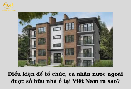 Điều kiện để tổ chức, cá nhân nước ngoài được sở hữu nhà ở tại Việt Nam ra sao (Ảnh minh họa)