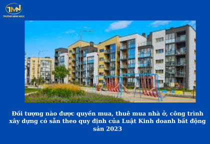 Đối tượng nào được quyền mua, thuê mua nhà ở, công trình xây dựng có sẵn theo quy định của Luật Kinh doanh bất động sản 2023 (Ảnh minh họa)