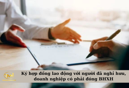Ký hợp đồng lao động với người đã nghỉ hưu, doanh nghiệp có phải đóng BHXH (Ảnh minh họa)