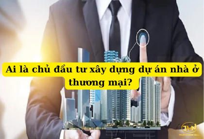 Ai là chủ đầu tư xây dựng dự án nhà ở thương mại (Ảnh minh họa)