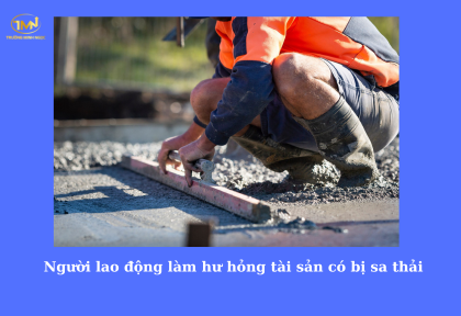 Người lao động làm hư hỏng tài sản có bị sa thải (Ảnh minh họa)