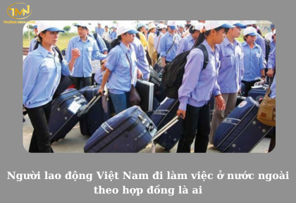Người lao động Việt Nam đi làm việc ở nước ngoài là ai (Ảnh minh họa)