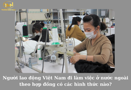 Người lao động Việt Nam đi làm việc ở nước ngoài theo hợp đồng có các hình thức nào (Ảnh minh họa)