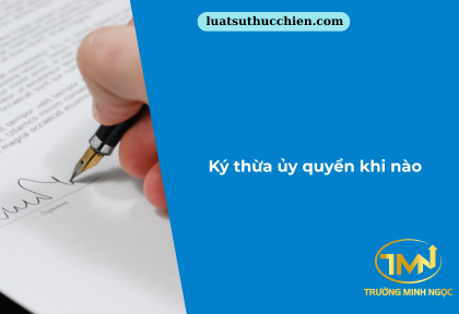 Ký thừa ủy quyền khi nào (Ảnh minh họa)