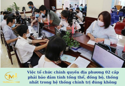 Việc tổ chức chính quyền địa phương 02 cấp phải bảo đảm tính tổng thể, đồng bộ, thống nhất trong hệ thống chính trị đúng không (Ảnh minh họa)