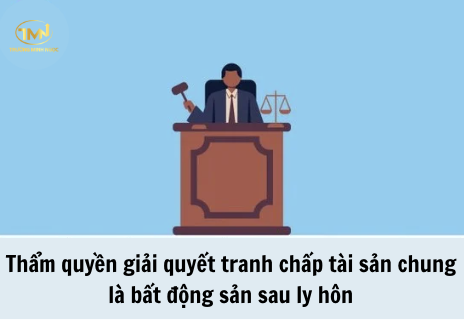 Thẩm quyền giải quyết tranh chấp tài sản chung là bất động sản sau ly hôn khi các bên không có thoả thuận chọn Toà án giải quyết (Ảnh minh hoạ)