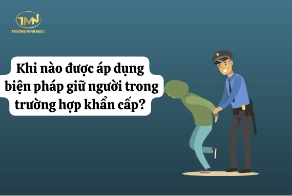 Các trường hợp áp dụng biện pháp giữ người trong trường hợp khẩn cấp (Ảnh minh hoạ)