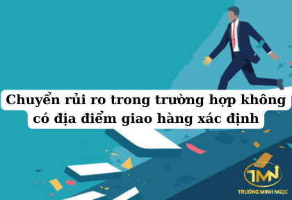 Chuyển rủi ro trong trường hợp không có địa điểm giao hàng xác định (Ảnh minh họa)