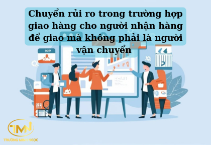 Chuyển rủi ro trong trường hợp giao hàng cho người nhận hàng để giao mà không phải là người vận chuyển (Ảnh minh họa)