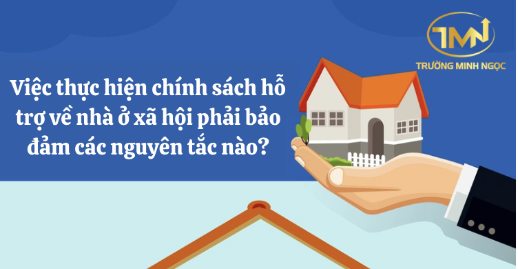 Việc thực hiện chính sách hỗ trợ về nhà ở xã hội phải bảo đảm các nguyên tắc nào? (Ảnh minh hoạ)