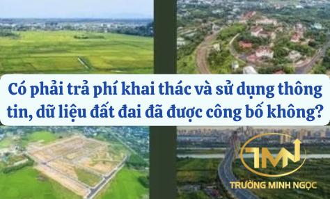 Có phải trả phí khai thác và sử dụng thông tin, dữ liệu đất đai đã được công bố không? (Ảnh minh hoạ)