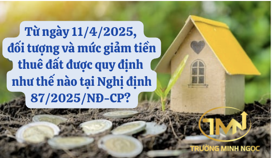 Từ ngày 11/4/2025, đối tượng và mức giảm tiền thuê đất được quy định như thế nào tại Nghị định 87/2025/NĐ-CP? (Ảnh minh hoạ)