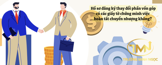 Hồ sơ đăng ký thay đổi phần vốn góp có các giấy tờ chứng minh việc hoàn tất chuyển nhượng không? (Ảnh minh hoạ)