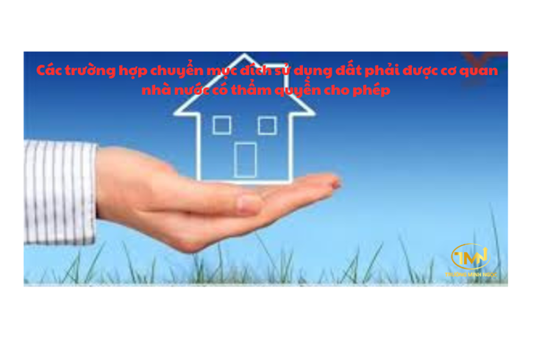 Các trường hợp chuyển mục đích sử dụng đất phải được cơ quan nhà nước có thẩm quyền cho phép