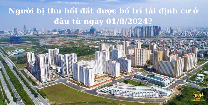 Từ ngày 01/8/2024, người bị thu hồi đất được bố trí tái định cư ở đâu? (Ảnh minh hoạ)