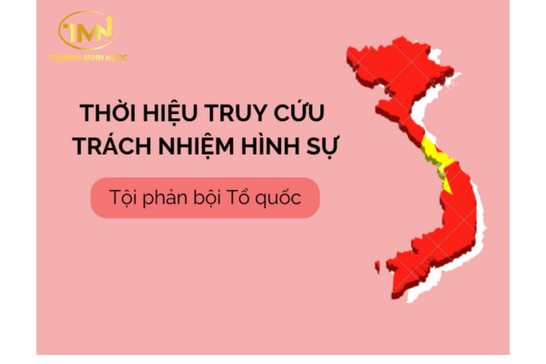 Thời hiệu truy cứu TNHS về Tội phản bội Tổ quốc là bao lâu?
