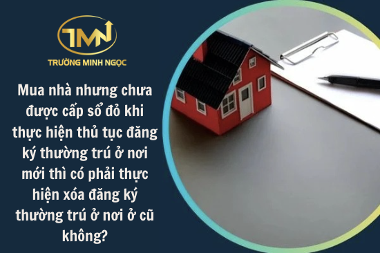 Mua nhà nhưng chưa được cấp sổ đỏ khi thực hiện thủ tục đăng ký thường trú ở nơi mới thì có phải thực hiện xóa đăng ký thường trú ở nơi ở cũ không? (Ảnh minh hoạ)