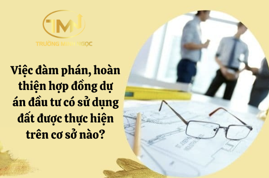 Việc đàm phán, hoàn thiện hợp đồng dự án đầu tư có sử dụng đất được thực hiện trên cơ sở nào? (Ảnh minh hoạ)