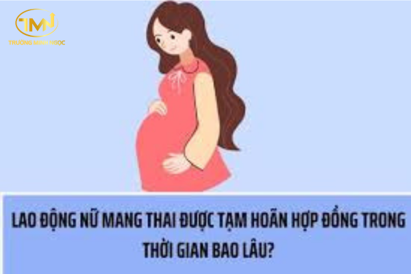 Thời gian tạm hoãn thực hiện hợp đồng lao động đối với lao động nữ mang thai là bao lâu?